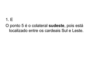 1. E O ponto 5 é o colateral  sudeste , pois está localizado entre os cardeais Sul e Leste. 