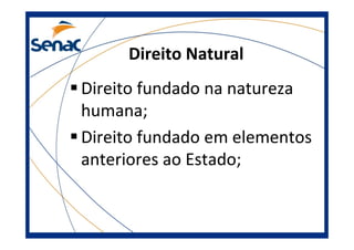 Direito Natural
Direito fundado na natureza
humana;
Direito fundado em elementos
anteriores ao Estado;
 