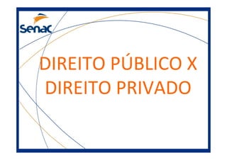 DIREITO PÚBLICO X
DIREITO PRIVADO
 