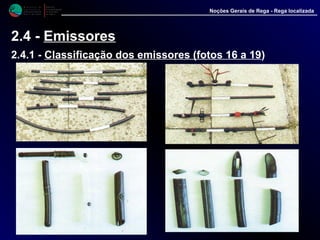 M i n i s t é r i o d a
A g r i c u l t u r a ,
do Desenvolvimento
Rural e das Pescas
DRAALG
Direcção Regional
de Agricultura
do Algarve
Noções Gerais de Rega - Rega localizada
2.4 - Emissores
2.4.1 - Classificação dos emissores (fotos 16 a 19)
 