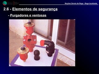 M i n i s t é r i o d a
A g r i c u l t u r a ,
do Desenvolvimento
Rural e das Pescas
DRAALG
Direcção Regional
de Agricultura
do Algarve
Noções Gerais de Rega - Rega localizada
2.6 - Elementos de segurança
-- Purgadores e ventosasPurgadores e ventosas
 