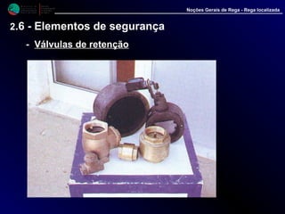 M i n i s t é r i o d a
A g r i c u l t u r a ,
do Desenvolvimento
Rural e das Pescas
DRAALG
Direcção Regional
de Agricultura
do Algarve
Noções Gerais de Rega - Rega localizada
2.6 - Elementos de segurança
-- Válvulas de retençãoVálvulas de retenção
 