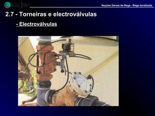 M i n i s t é r i o d a
A g r i c u l t u r a ,
do Desenvolvimento
Rural e das Pescas
DRAALG
Direcção Regional
de Agricultura
do Algarve
Noções Gerais de Rega - Rega localizada
2.7 - Torneiras e electroválvulas
-- ElectroválvulasElectroválvulas
 