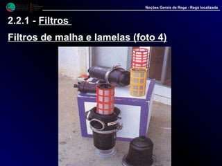 M i n i s t é r i o d a
A g r i c u l t u r a ,
do Desenvolvimento
Rural e das Pescas
DRAALG
Direcção Regional
de Agricultura
do Algarve
Noções Gerais de Rega - Rega localizada
2.2.1 - Filtros
Filtros de malha e lamelas (foto 4)
 