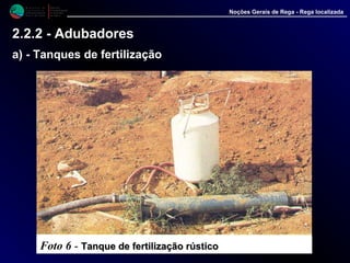M i n i s t é r i o d a
A g r i c u l t u r a ,
do Desenvolvimento
Rural e das Pescas
DRAALG
Direcção Regional
de Agricultura
do Algarve
Noções Gerais de Rega - Rega localizada
2.2.2 - Adubadores
a) - Tanques de fertilização
Foto 6 - Tanque de fertilização rústicoTanque de fertilização rústico
 