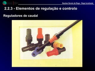 M i n i s t é r i o d a
A g r i c u l t u r a ,
do Desenvolvimento
Rural e das Pescas
DRAALG
Direcção Regional
de Agricultura
do Algarve
Noções Gerais de Rega - Rega localizada
2.2.3 - Elementos de regulação e controlo
Reguladores de caudal
 