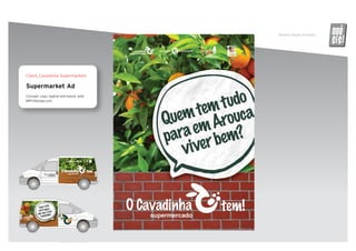 Ricardo Daniel, Portfolio   noe
                                                                      SS


Client_Cavadinha Supermarkets

Supermarket Ad
Concept, copy, tagline and layout, with
MPFXDesign.com
 