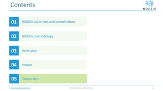 http://noesis-project.eu
Contents
NOESIS objectives and overall vision01
NOESIS methodology02
Work plan03
Impact04
NOESIS project presentation 16
Consortium05
 