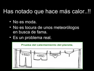 Has notado que hace más calor..!! No es moda. No es locura de unos meteorólogos en busca de fama. Es un problema real. 