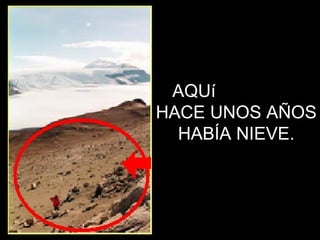 AQUí  HACE UNOS AÑOS HABÍA NIEVE. 
