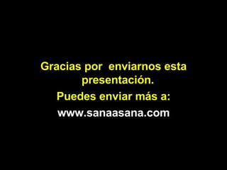 Gracias por  enviarnos esta presentación. Puedes enviar más a: www.sanaasana.com 