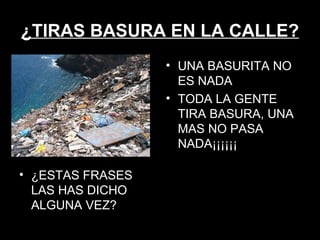 ¿TIRAS BASURA EN LA CALLE? ¿ESTAS FRASES LAS HAS DICHO ALGUNA VEZ? UNA BASURITA NO ES NADA TODA LA GENTE TIRA BASURA, UNA MAS NO PASA NADA¡¡¡¡¡¡ 