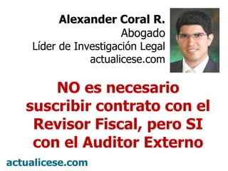 Alexander Coral R. Abogado Líder de Investigación Legal actualicese.com NO es necesario suscribir contrato con el Revisor Fiscal, pero SI con el Auditor Externo 