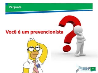 16
Pergunta
Você é um prevencionista
 