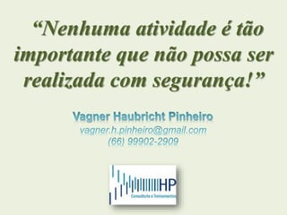22
“Nenhuma atividade é tão
importante que não possa ser
realizada com segurança!”
 
