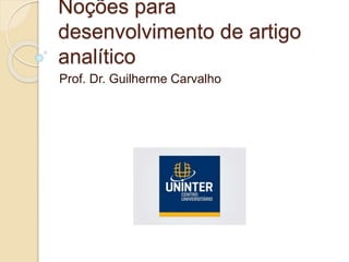 Noções para
desenvolvimento de artigo
analítico
Prof. Dr. Guilherme Carvalho
 