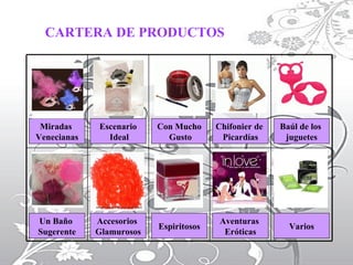 CARTERA DE PRODUCTOS Miradas  Venecianas Escenario Ideal Con Mucho Gusto Chifonier de  Picardías Baúl de los  juguetes Un Baño  Sugerente Accesorios  Glamurosos Espiritosos Aventuras  Eróticas Varios 