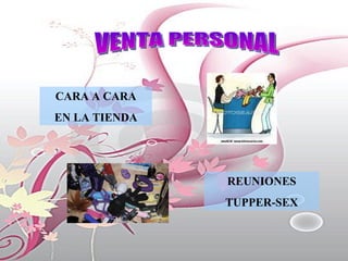 VENTA PERSONAL CARA A CARA EN LA TIENDA REUNIONES TUPPER-SEX 