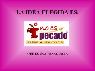 LA IDEA ELEGIDA ES: QUE ES UNA FRANQUICIA 
