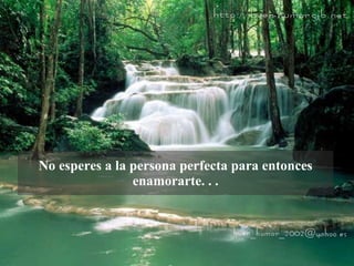 No esperes a la persona perfecta para entonces enamorarte. . . 