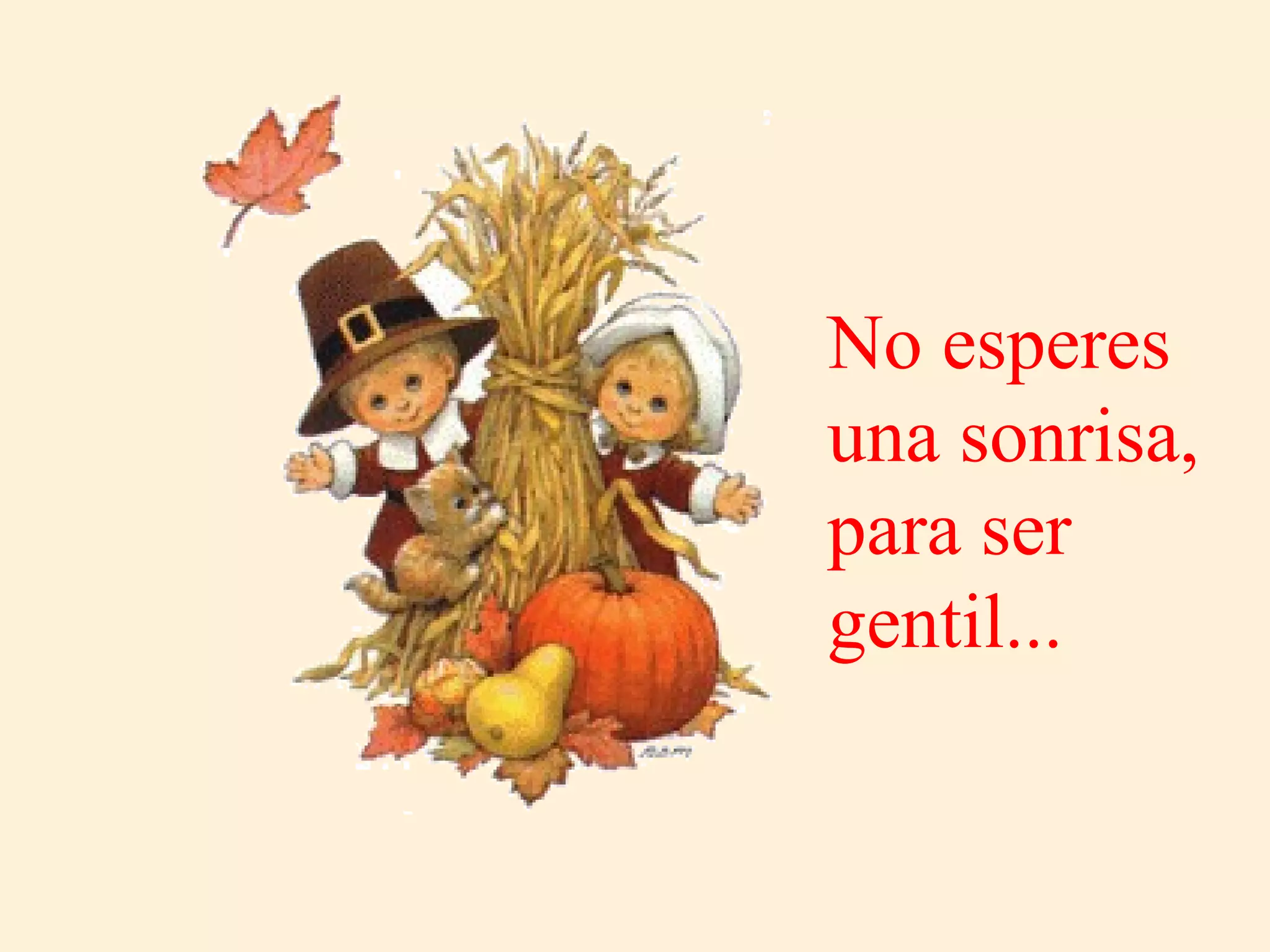 No esperes una sonrisa, para ser gentil... 