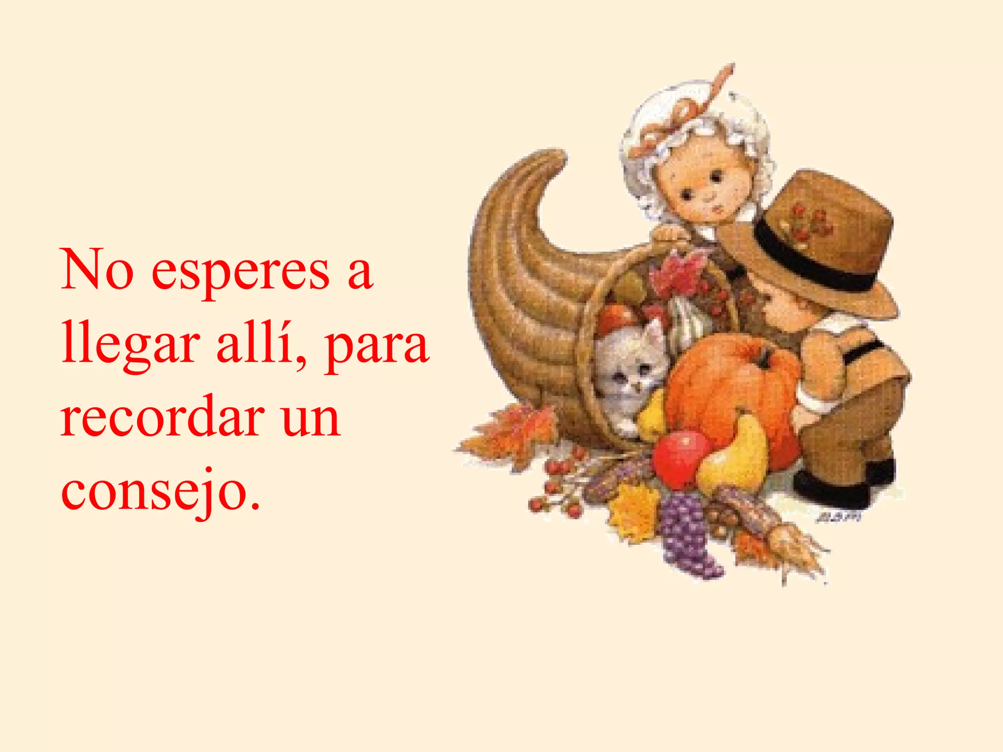 No esperes a llegar allí, para recordar un  consejo. 