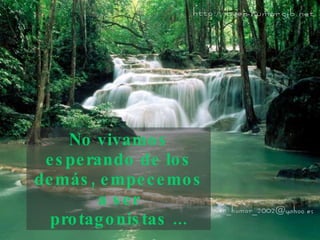 No vivamos esperando de los demás, empecemos   a ser protagonistas ... 