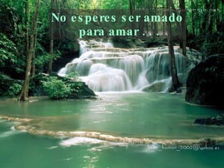 No esperes ser amado  para amar . . . 