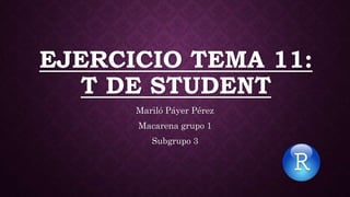 EJERCICIO TEMA 11:
T DE STUDENT
Mariló Páyer Pérez
Macarena grupo 1
Subgrupo 3
 