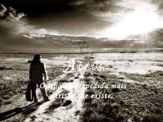   A DEUS:   O tipo de despedida mais  triste que existe. 
