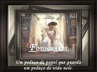   F OTOGRAFIA:   Um pedaço de papel que guarda  um pedaço de vida nele. 