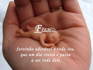 F ILHO:  Serzinho adorável e todo seu,  que um dia cresce e passa  a ser todo dele. 