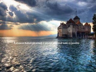 Entonces habrá plenitud, y en esa plenitud todo es posible. 