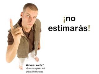 ¡no
estimarás!
Thomas WALLET
elproximopaso.net
@WalletThomas
 
