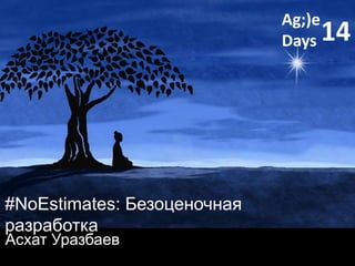 #NoEstimates: Безоценочная
разработка
Асхат Уразбаев
Ag;)e
Days 14
 