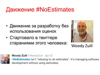 Движение #NoEstimates
• Движение за разработку без
использования оценок
• Стартовало в твиттере
стараниями этого человека:
Woody Zuill
 