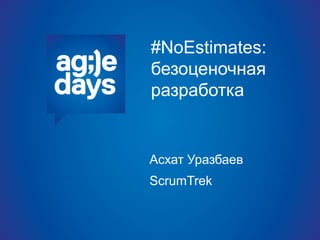 #NoEstimates:
безоценочная
разработка
Асхат Уразбаев
ScrumTrek
 