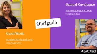Samuel Cavalcante
samuelmbc@gmail.com
@samuelmbc
Carol Wirtti
carolawirtti@gmail.com
@carolawirtti
 