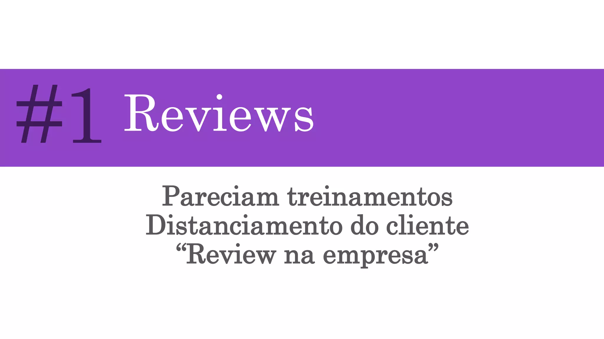 Pareciam treinamentos
Distanciamento do cliente
“Review na empresa”
#1 Reviews
 