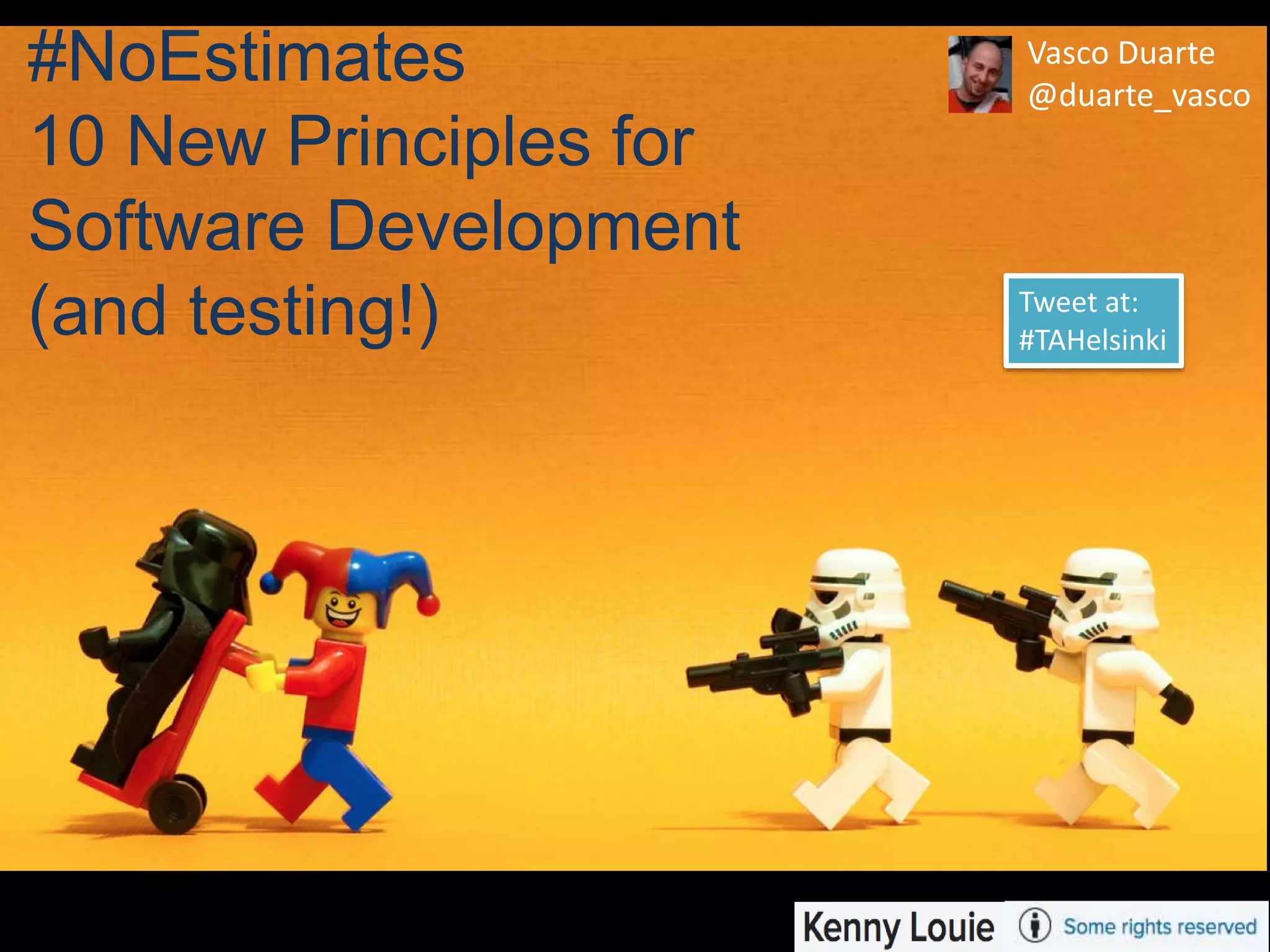 #NoEstimates
10 New Principles for
Software Development
(and testing!)
Vasco Duarte
@duarte_vasco
Tweet at:
#TAHelsinki
 