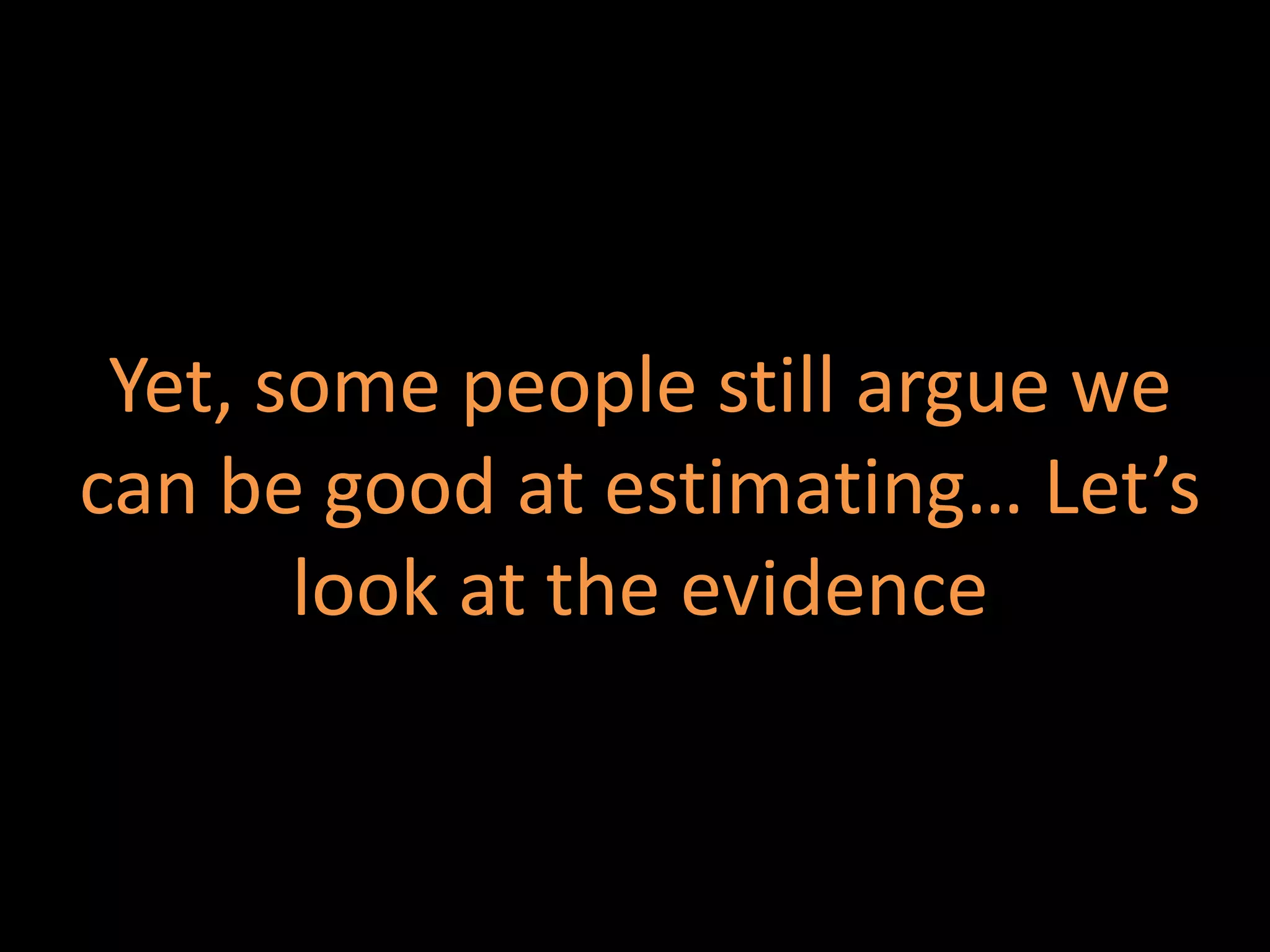 Yet, some people still argue we
can be good at estimating… Let’s
look at the evidence
 