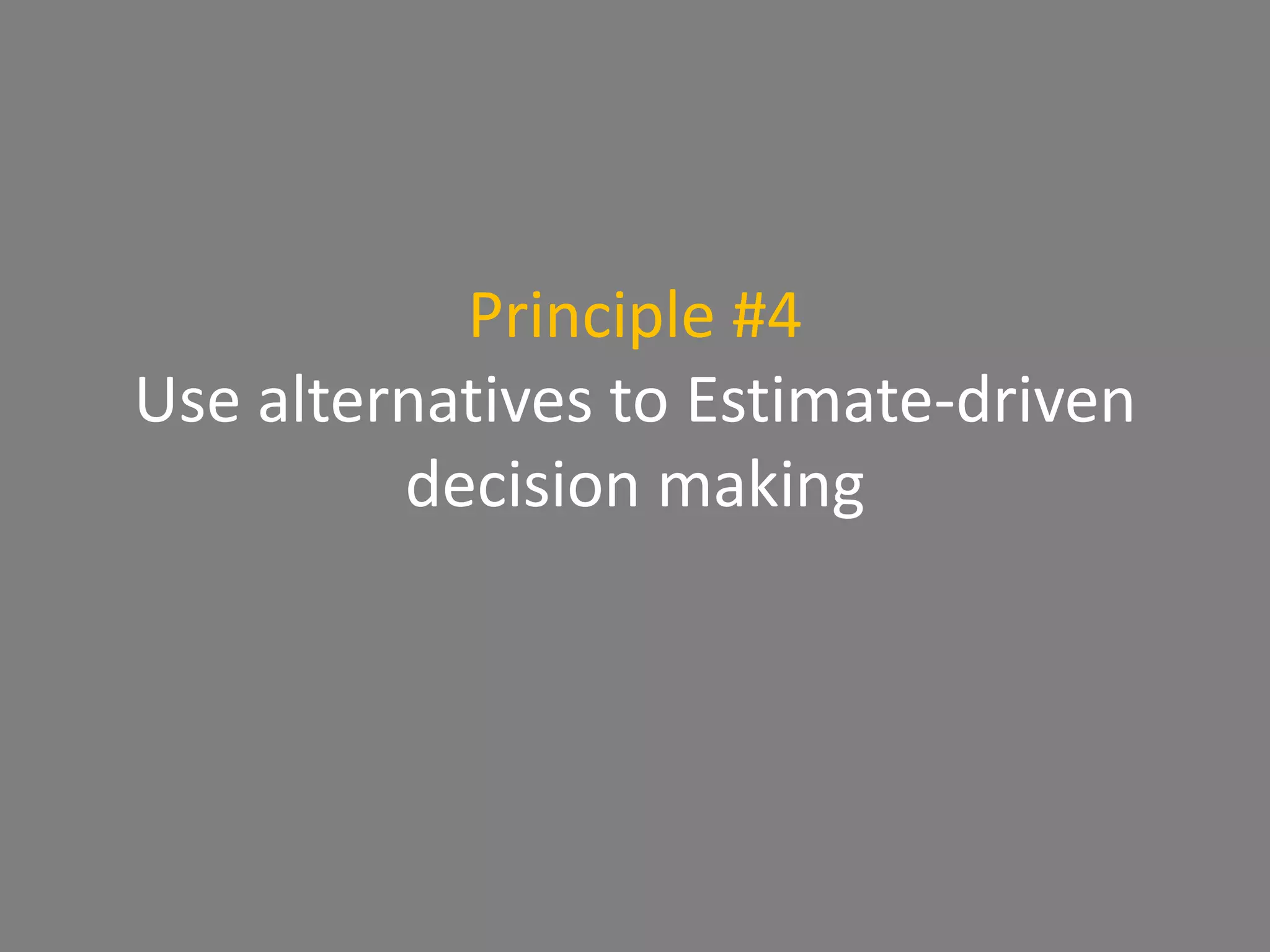 Principle #4
Use alternatives to Estimate-driven
decision making
 