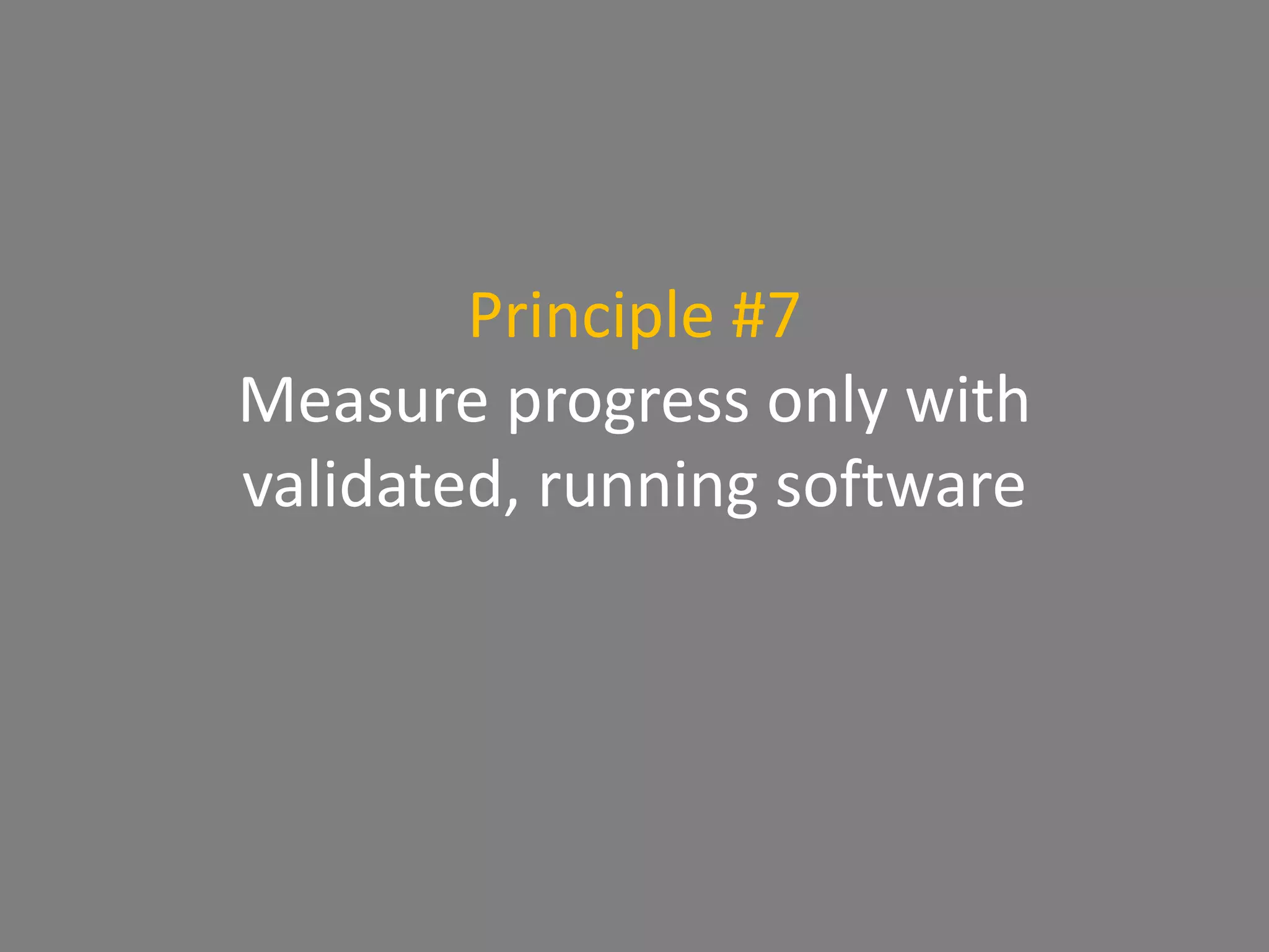 Principle #7
Measure progress only with
validated, running software
 