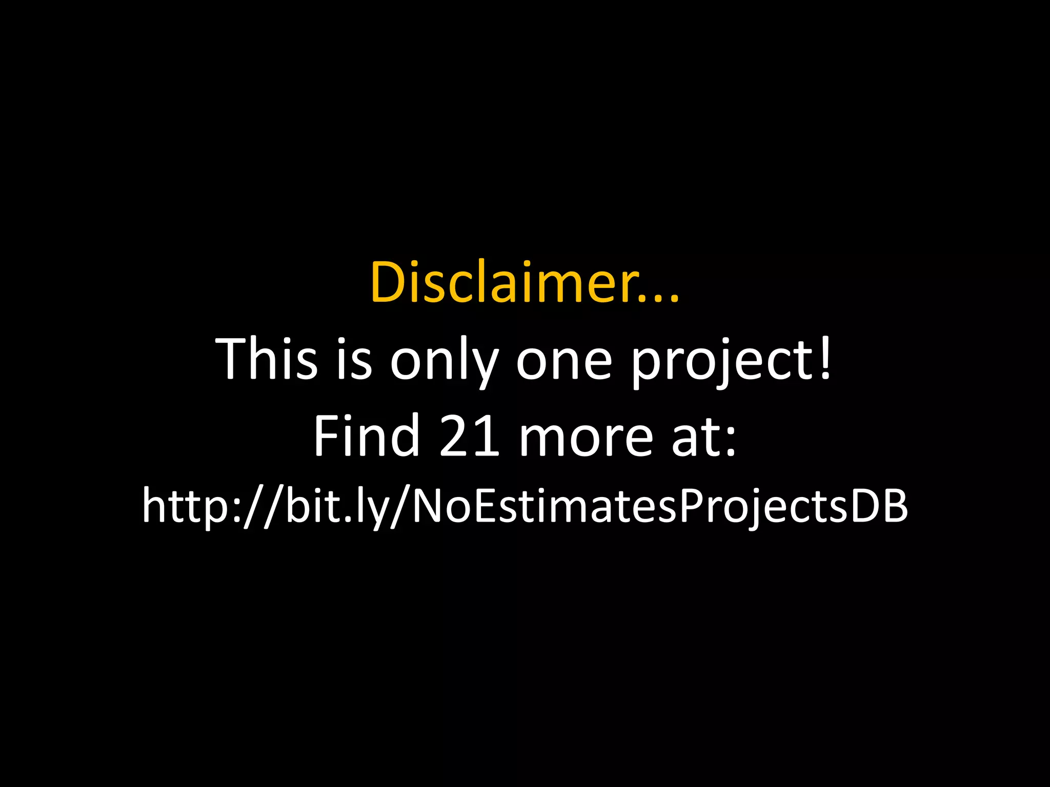 Disclaimer...
This is only one project!
Find 21 more at:
http://bit.ly/NoEstimatesProjectsDB
 