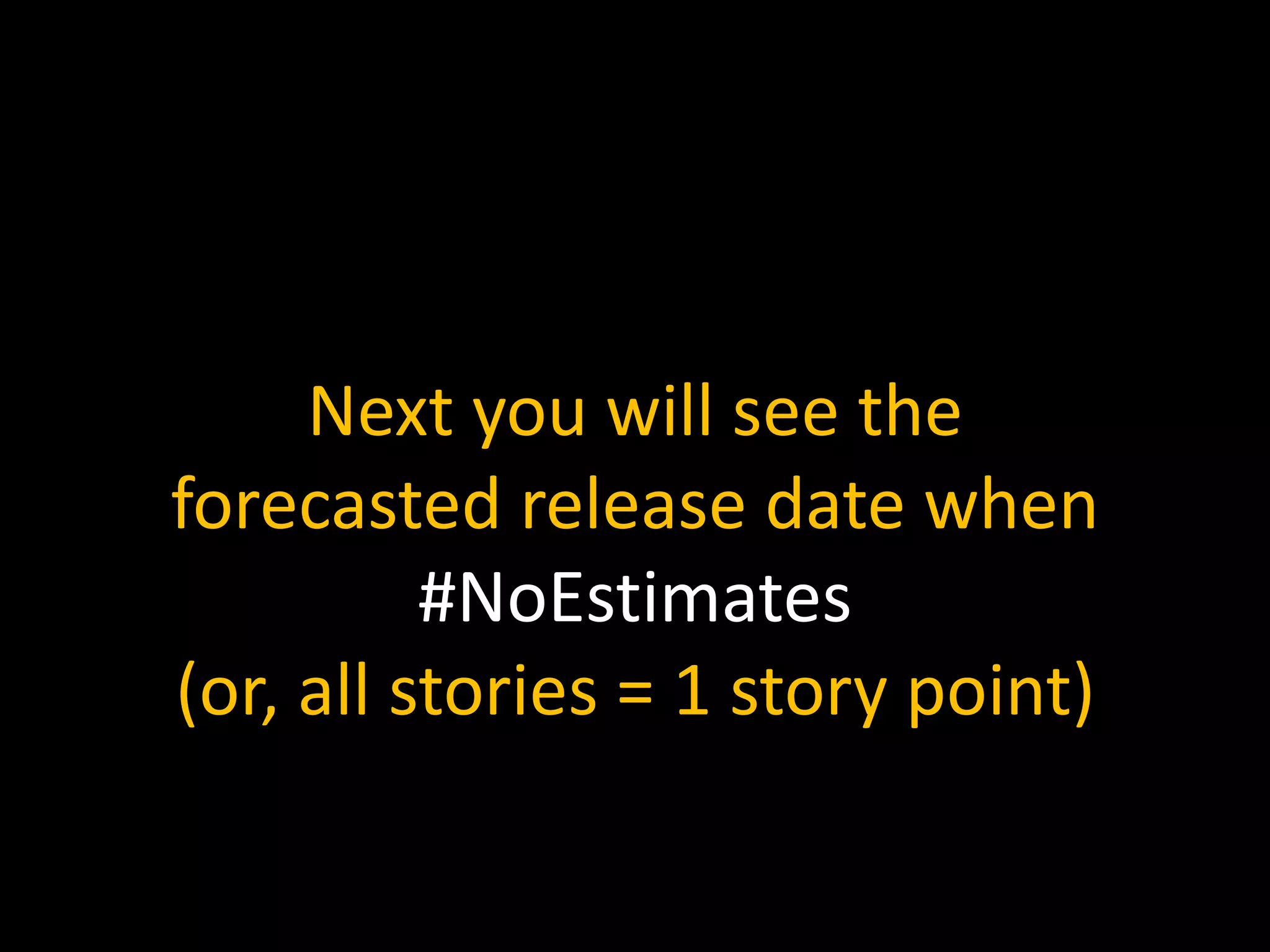 Next you will see the
forecasted release date when
#NoEstimates
(or, all stories = 1 story point)
 