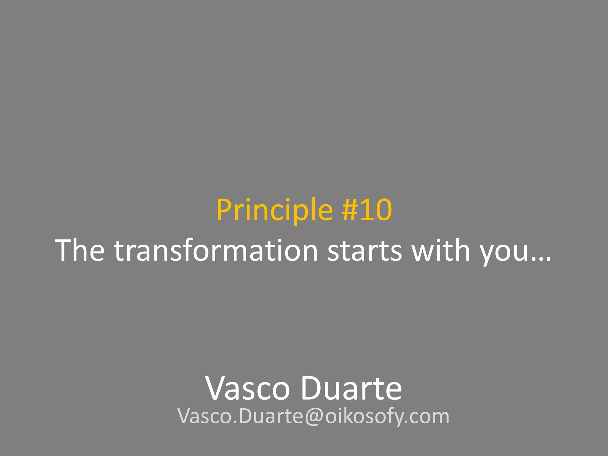 Principle #10
The transformation starts with you…
Vasco Duarte
Vasco.Duarte@oikosofy.com
 
