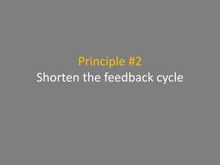 Principle #2
Shorten the feedback cycle
 