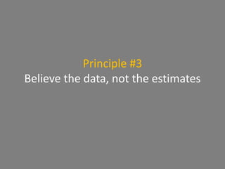 Principle #3
Believe the data, not the estimates
 
