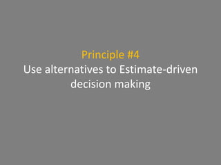 Principle #4
Use alternatives to Estimate-driven
decision making
 