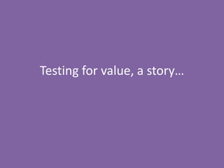 Testing for value, a story…
 
